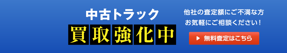 中古トラック買取強化中 他社の査定額にご不満な方、お気軽にご相談ください